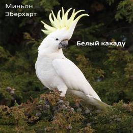 Эберхарт Миньон - Белый какаду (Аудиокнига)